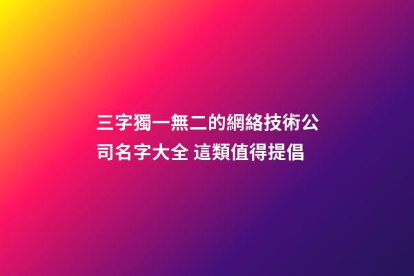 三字獨一無二的網絡技術公司名字大全 這類值得提倡-第1張-公司起名-玄機派